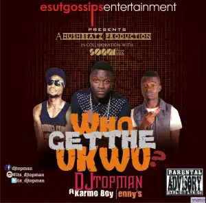 Dj Topman - Who get the Ukwu?  ft. Karmo boy & Enny